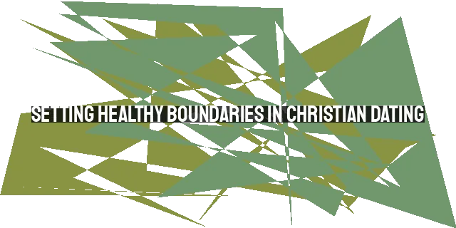 Setting Healthy Boundaries in Christian Dating: Honoring God and Protecting Purity