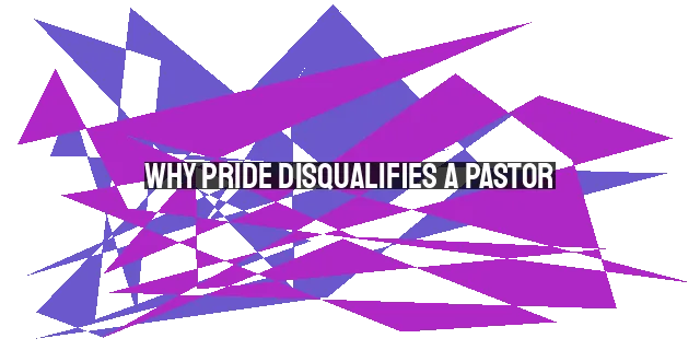 Why Pride Disqualifies a Pastor: A Biblical Perspective