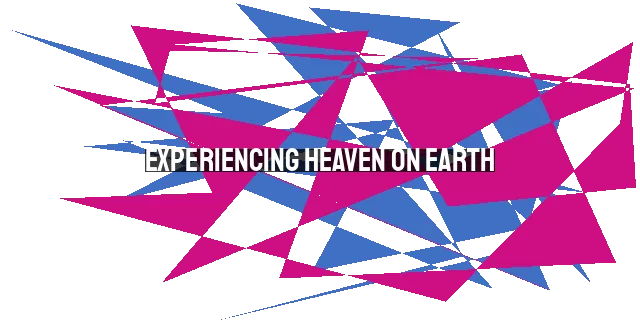 Experiencing Heaven on Earth: Bridging the Gap Between the Spiritual and Physical Worlds