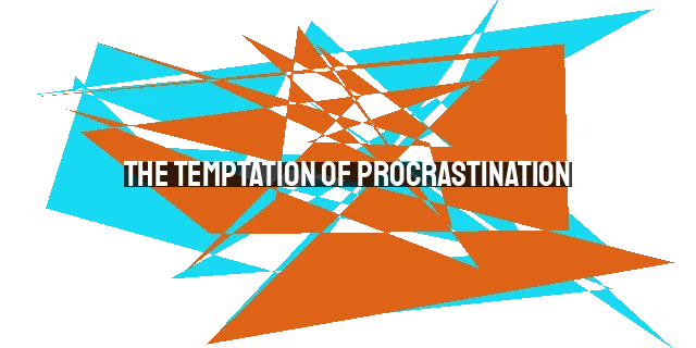 The Temptation of Procrastination: Embracing Today