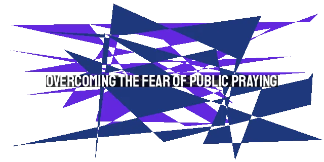 Overcoming the Fear of Public Praying: Practical Steps and Biblical Examples