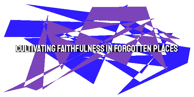 Cultivating Faithfulness in Forgotten Places: Growing in the Fruit of the Spirit