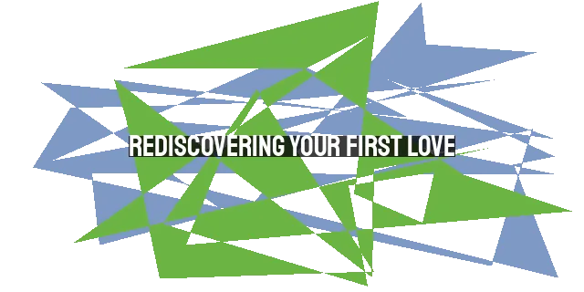 Rediscovering Your First Love: Reviving Your Passion for Christ