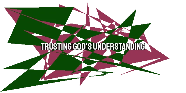 Trusting God's Understanding: The Insanity of Leaning on Our Own Knowledge