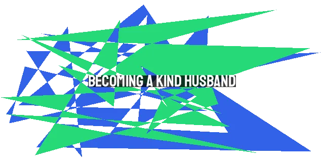 Becoming a Kind Husband: Lessons from Boaz and Christ's Love