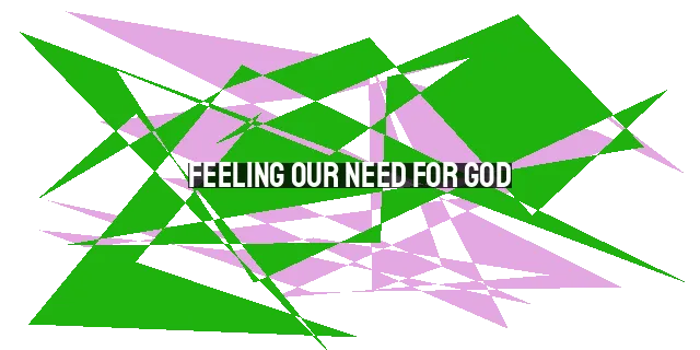 Feeling Our Need for God: Cultivating Dependence and Transformation