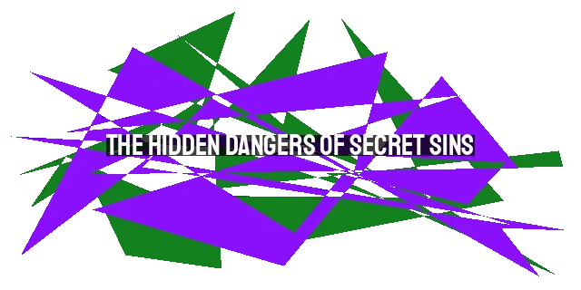 The Hidden Dangers of Secret Sins: Impacting Lives Beyond Our Own