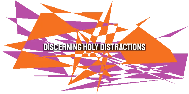 Discerning Holy Distractions: Finding Purpose in Interruptions