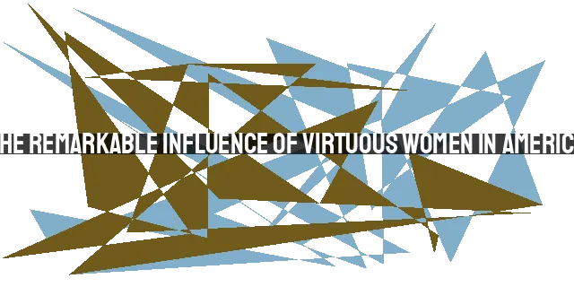 The Remarkable Influence of Virtuous Women in America