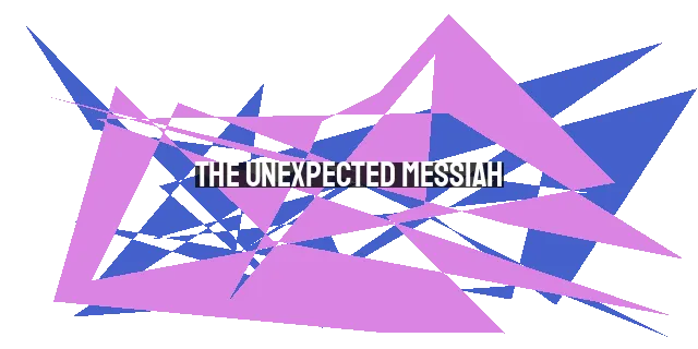 The Unexpected Messiah: Trusting in God's Plan and Purpose