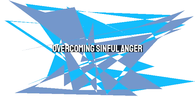 Overcoming Sinful Anger: Strategies from God's Word and the Holy Spirit.