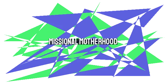 Missional Motherhood: A Call to Every Christian Mom