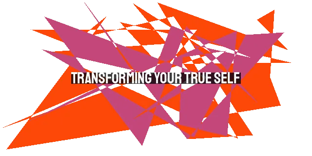 Transforming Your True Self: Discovering God's Design for Fulfillment and Purpose