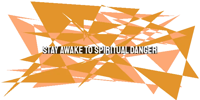 Stay Awake to Spiritual Danger: Be Watchful, Stand Firm, and Act Like Men