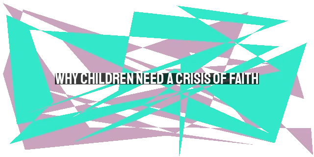 Why Children Need a Crisis of Faith: Nurturing Stronger and Authentic Relationships with God