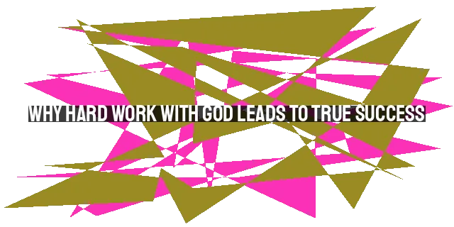 Why Hard Work with God Leads to True Success