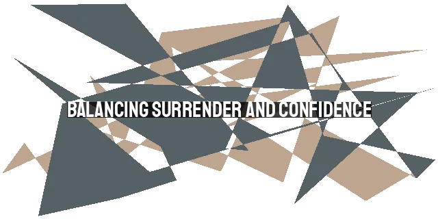 Balancing Surrender and Confidence: Navigating the Tension in Prayer