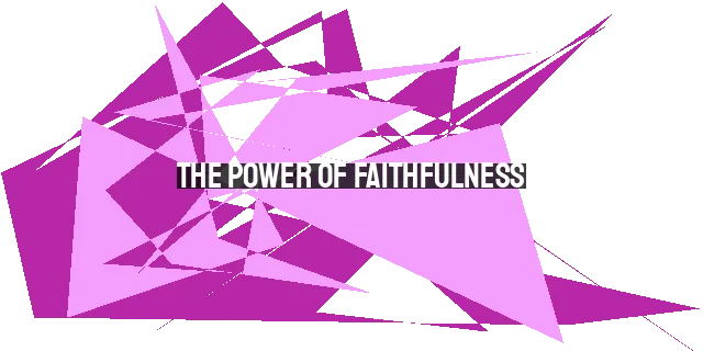The Power of Faithfulness: A Guide to Cultivating Lasting Impact