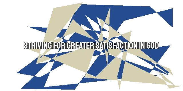 Striving for Greater Satisfaction in God: Exploring Christian Hedonism