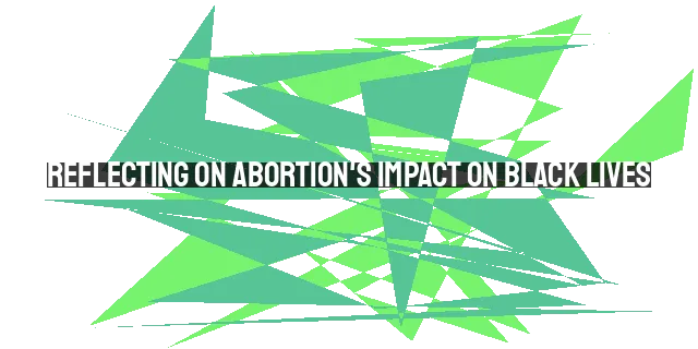 Reflecting on Abortion's Impact on Black Lives: A Call for Awareness and Action
