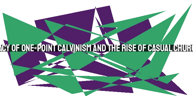 The Legacy of One-Point Calvinism and the Rise of Casual Churchianity