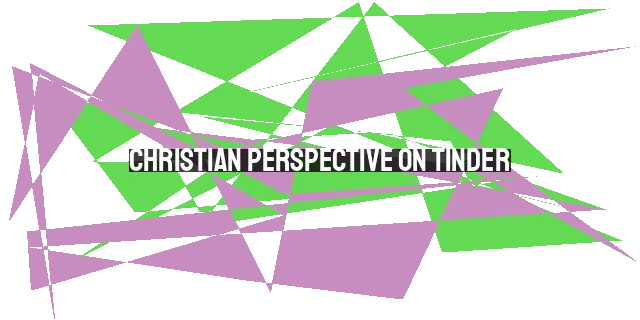 Christian Perspective on Tinder: Navigating Online Dating with Faith