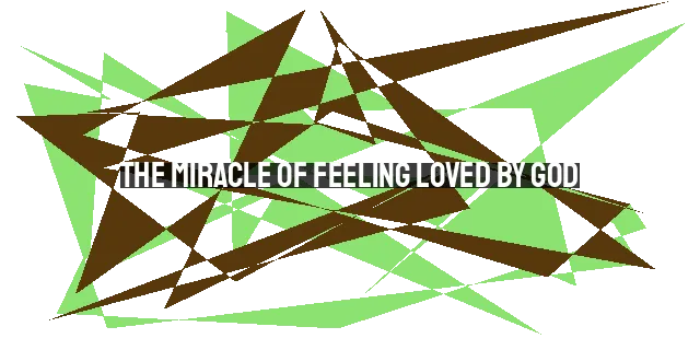 The Miracle of Feeling Loved by God: Understanding and Experiencing His Unchanging Love for Israel and