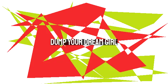 Dump Your Dream Girl: Embracing Imperfect Relationships for True Fulfillment