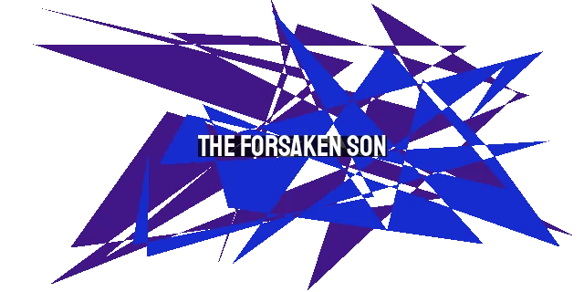 The Forsaken Son: A Journey of Redemption - Finding Hope in Abandonment