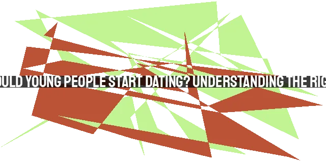 When Should Young People Start Dating? Understanding the Right Timing