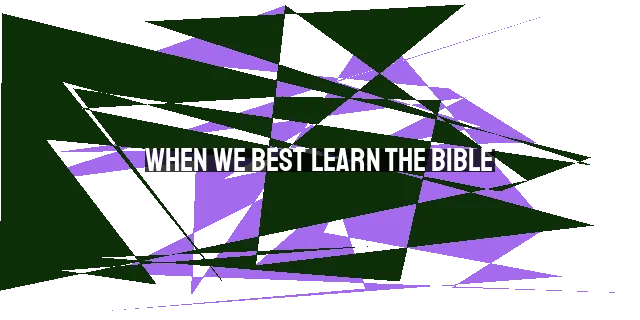 When We Best Learn the Bible: Cultivating Patience, Active Engagement, and Prayerful Dependence