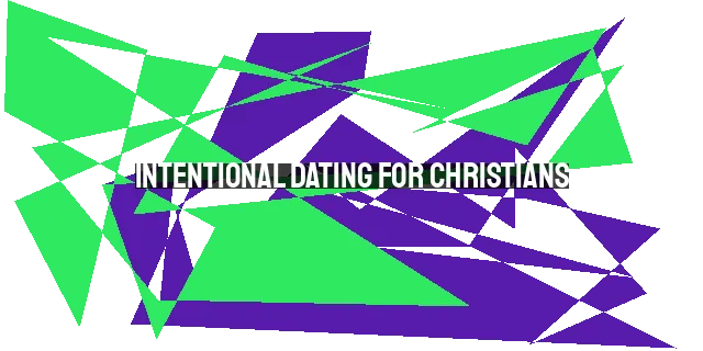 Intentional Dating for Christians: Seeking God's Guidance and Honoring Him in Relationships