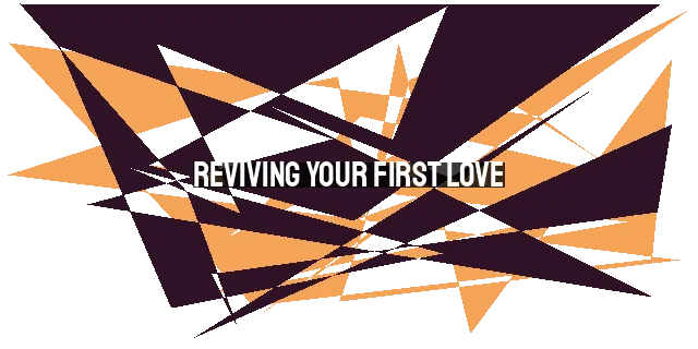 Reviving Your First Love: Reigniting Passion for God