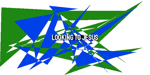 Looking to Jesus: The Path to Transformation and Abundant Life