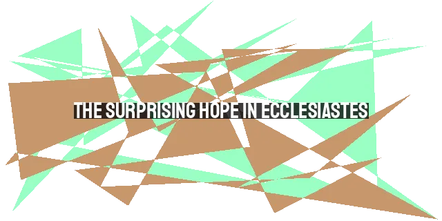 The Surprising Hope in Ecclesiastes: Finding Meaning in a World of Vanity