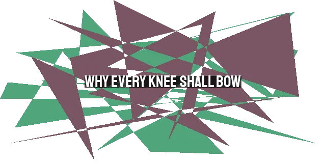 Why Every Knee Shall Bow: Understanding the Universal Lordship of Jesus Christ