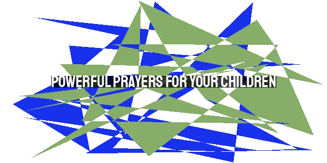 Powerful Prayers for Your Children: Salvation, Wisdom, Strength, and More!