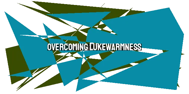 Overcoming Lukewarmness: Reigniting Your Passion for Jesus