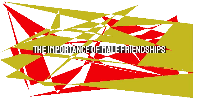 The Importance of Male Friendships: Nurturing Connections for Health and Growth