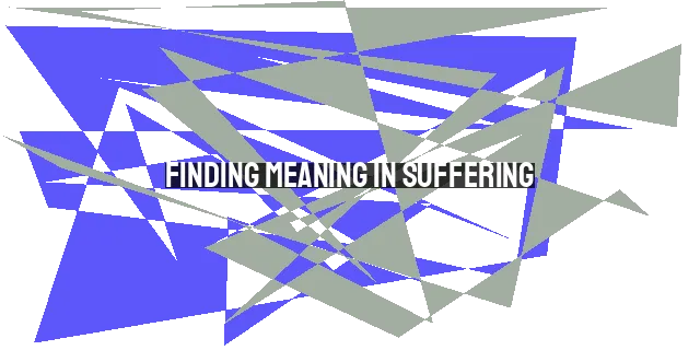 Finding Meaning in Suffering: A Biblical Perspective