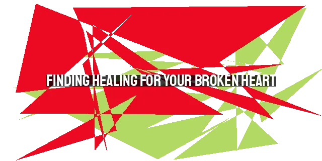 Finding Healing for Your Broken Heart: Seeking God's Presence, Community Support, and Hope in Restoration