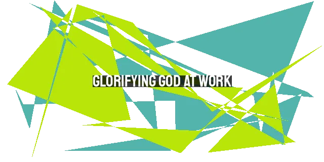 Glorifying God at Work: 12 Ways to Find Meaning and Purpose