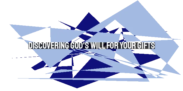 Discovering God's Will for Your Gifts: Unleashing Your Purpose