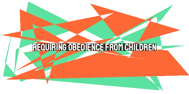 Requiring Obedience from Children: A Christian Parent's Guide