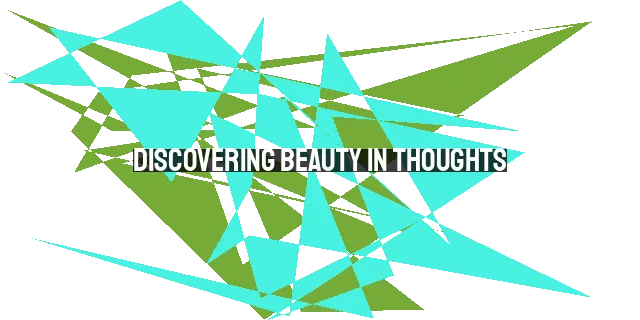 Discovering Beauty in Thoughts: Exploring the Origins and Significance of Our Inner World