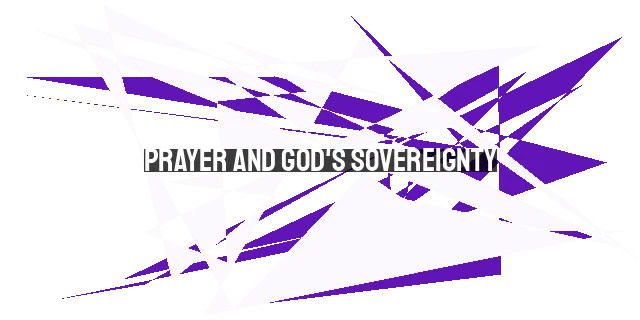 Prayer and God's Sovereignty: Understanding the Vital Connection