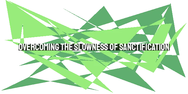 Overcoming the Slowness of Sanctification: Navigating the Road to Heaven