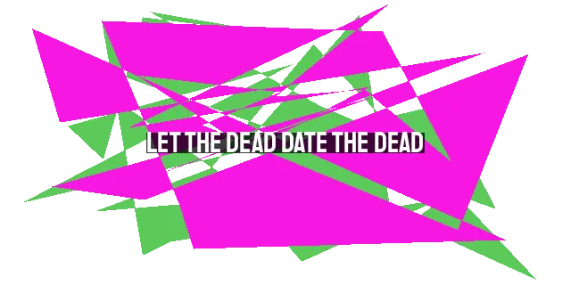 Let the Dead Date the Dead: A Fresh Perspective on Christian Dating