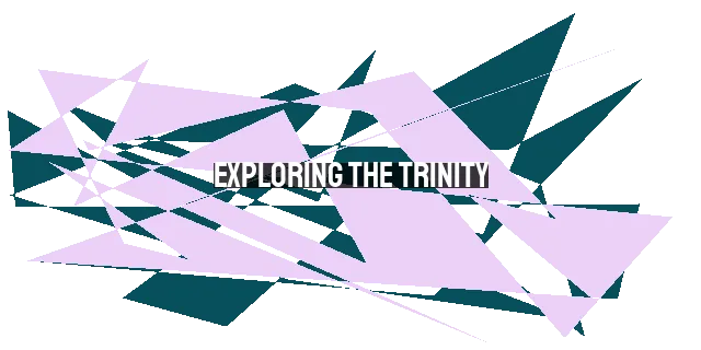 Exploring the Trinity: Understanding the Unfathomable