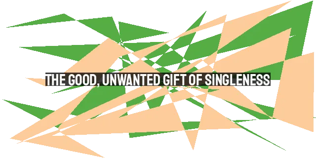 The Good, Unwanted Gift of Singleness: Finding Purpose and Trusting God's Timing